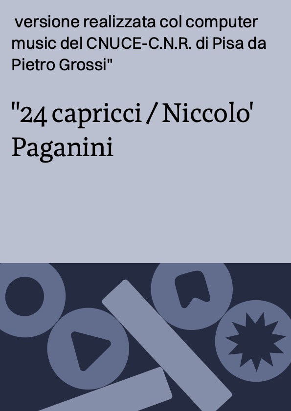 24 capricci / Niccolo' Paganini ; versione realizzata col computer music del CNUCE-C.N.R. di Pisa da Pietro Grossi