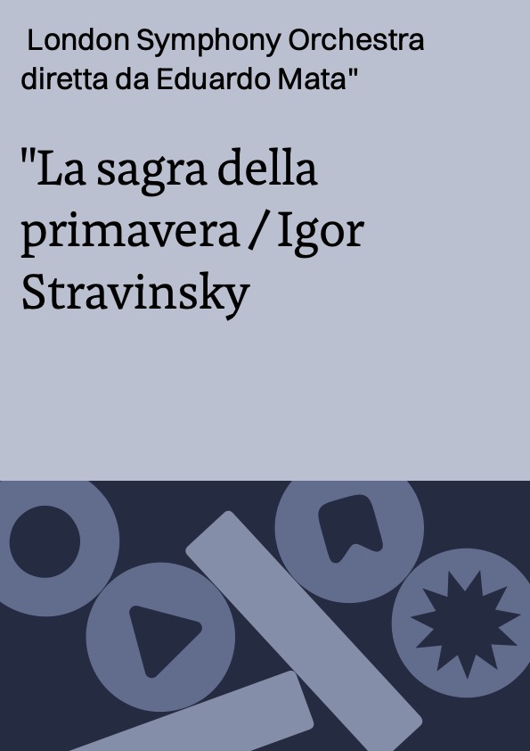 La sagra della primavera / Igor Stravinsky ; London Symphony Orchestra diretta da Eduardo Mata