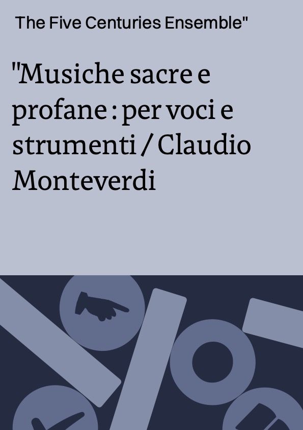 Musiche sacre e profane : per voci e strumenti / Claudio Monteverdi ; The Five Centuries Ensemble
