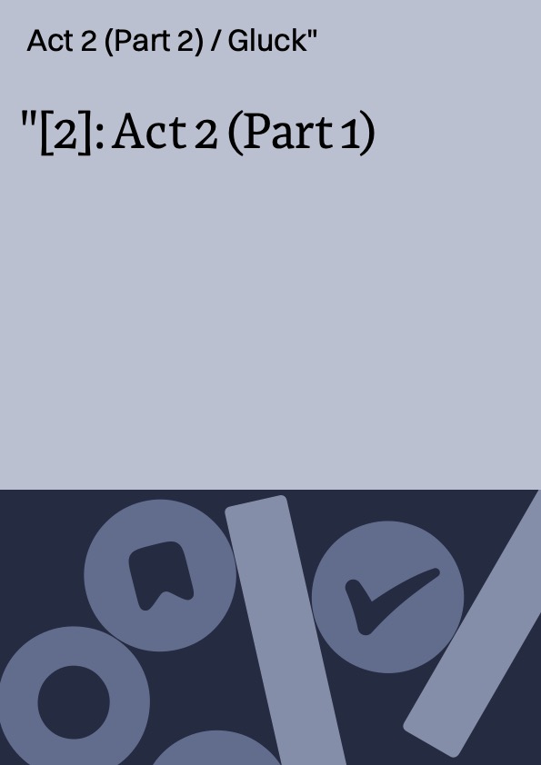 [2]: Act 2 (Part 1) ; Act 2 (Part 2) / Gluck