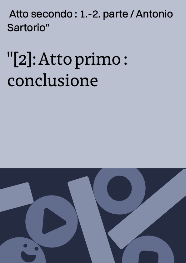 [2]: Atto primo : conclusione ; Atto secondo : 1.-2. parte / Antonio Sartorio